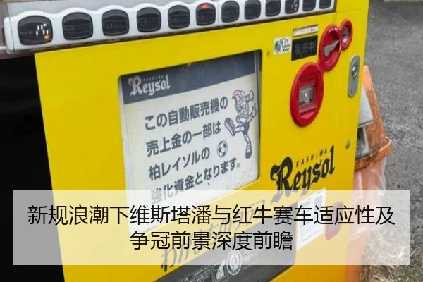 新规浪潮下维斯塔潘与红牛赛车适应性及争冠前景深度前瞻